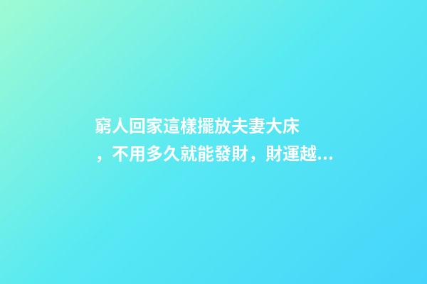 窮人回家這樣擺放夫妻大床，不用多久就能發財，財運越住越好